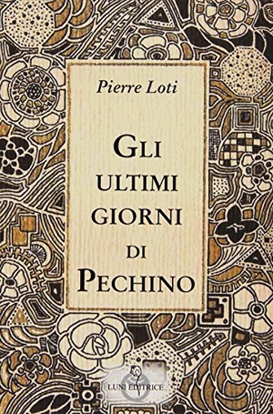 Loti, Pierre. Gli ultimi giorni di Pechino. Luni Editrice, 2015.