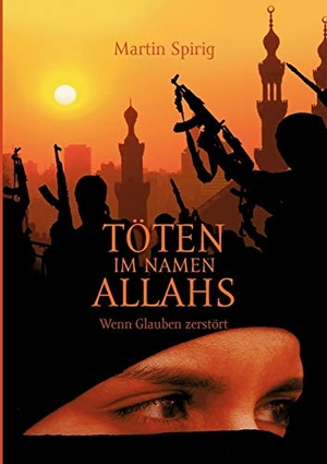 Spirig, Martin. Töten im Namen Allahs - Wenn Glauben zerstört. Books on Demand, 2016.