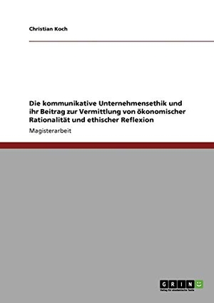 Koch, Christian. Die kommunikative Unternehmensethik und ihr Beitrag zur Vermittlung von ökonomischer Rationalität und ethischer Reflexion. GRIN Verlag, 2009.