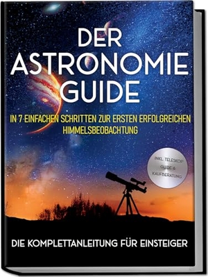 Kulas, Philipp. Der Astronomie Guide - Die Komplettanleitung für Einsteiger: In 7 einfachen Schritten zur ersten erfolgreichen Himmelsbeobachtung - inkl. Teleskop Guide & Kaufberatung. Edition Lunerion, 2024.