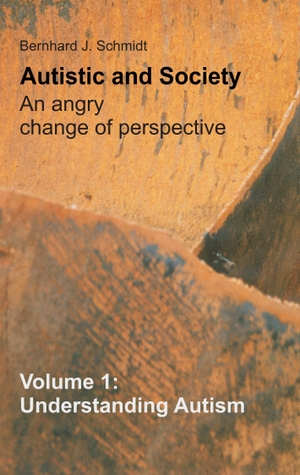 Schmidt, Bernhard J.. Autistic and Society - An angry change of perspective - Volume 1: Understanding Autism. Books on Demand, 2015.