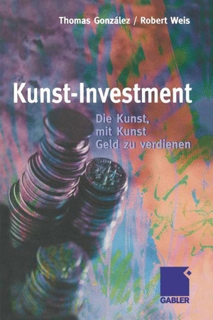 Weis, Robert / Thomas González. Kunst-Investment - Die Kunst, mit Kunst Geld zu verdienen. Gabler Verlag, 2012.