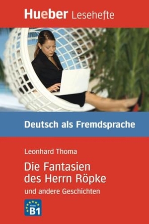 Thoma, Leonhard. Die Fantasien des Herrn Röpke und andere Geschichten - Deutsch als Fremdsprache. Niveaustufe B1. Leseheft. Hueber Verlag GmbH, 2009.