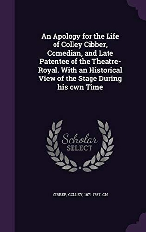 Cibber, Colley. An Apology for the Life of Colley Cibber, Comedian, and Late Patentee of the Theatre-Royal. With an Historical View of the Stage During his own Time. Touchladybirdlucky Studios, 2015.