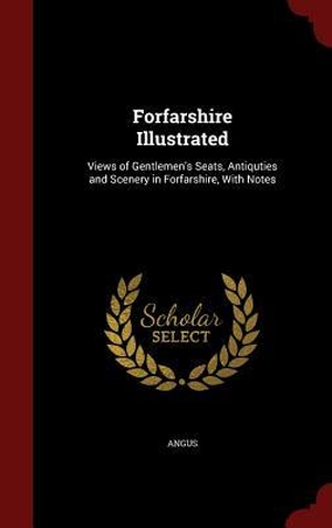 Angus. Forfarshire Illustrated - Views of Gentlemen's Seats, Antiquties and Scenery in Forfarshire, With Notes. Creative Media Partners, LLC, 2015.