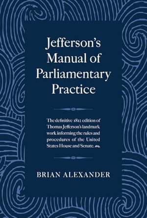 Alexander, Brian / Thomas Jefferson. Jefferson's Manual of Parliamentary Practice. Arcadia Publishing (SC), 2025.