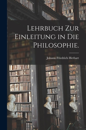 Herbart, Johann Friedrich. Lehrbuch zur Einleitung in die Philosophie.. Legare Street Press, 2022.
