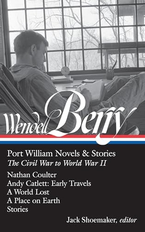 Berry, Wendell. Wendell Berry: Port William Novels & Stories: The Civil War to World War II (Loa #302) - Nathan Coulter / Andy Catlett: Early Travels / A World Lost / A Place on Earth /Stories. Library of America, 2018.