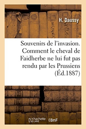 Daussy. Souvenirs de l'invasion. Comment le cheval de Faidherbe ne lui fut pas rendu par les Prussiens. Hachette Livre, 2018.