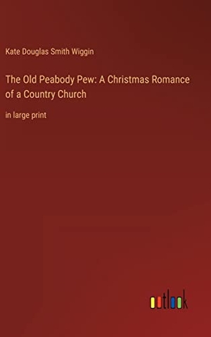 Wiggin, Kate Douglas Smith. The Old Peabody Pew: A Christmas Romance of a Country Church - in large print. Outlook Verlag, 2022.