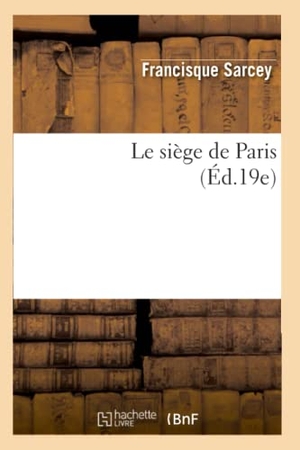 Sarcey, Francisque. Le siège de Paris (Éd.19e). Hachette Livre, 2018.