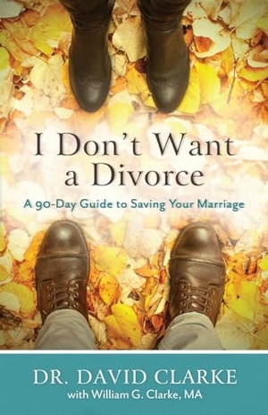 Clarke, David / William G Clarke. I Don't Want a Divorce - A 90 Day Guide to Saving Your Marriage. Baker Publishing Group, 2016.