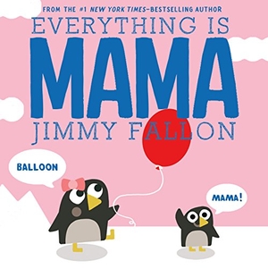 Fallon, Jimmy. Everything Is Mama. Feiwel & Friends, 2017.