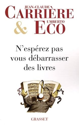 Eco, Umberto / Carrière, Jean-Claude et al. N'espérez pas vous débarrasser des livres. Editions Grasset, 2022.