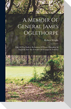 A Memoir Of General James Oglethorpe: One Of The Earliest Reformers Of Prison Discipline In England And The Founder Of Georgia In America