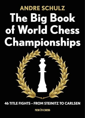 Schulz, Andre. The Big Book of World Chess Championships - 46 Title Fights - From Steinitz to Carlsen. New in Chess, 2016.