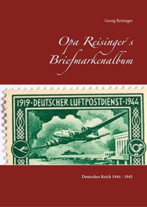 Reisinger, Georg. Opa Reisinger´s Briefmarkenalbum - Deutsches Reich 1944 - 45. Books on Demand, 2020.