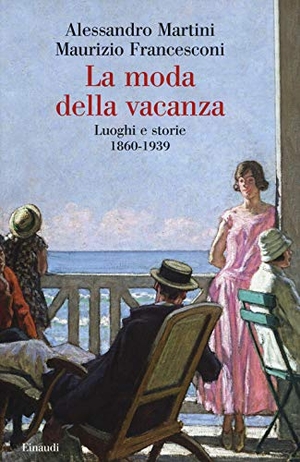 Martini, Alessandro / Maurizio Francesconi. La moda della vacanza. Luoghi e storie 1860-1939. Einaudi, 2021.