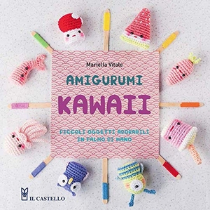 Vitale, Mariella. Amigurumi kawaii. Piccoli oggetti adorabili in palmo di mano. Il Castello, 2021.