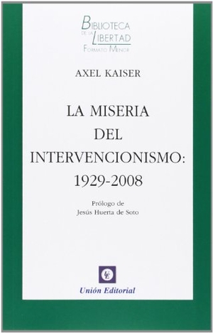 Huerta De Soto, Jesús / Axel Kaiser. La miseria del intervencionismo : 1929-2008. Unión Editorial, S.A., 2013.