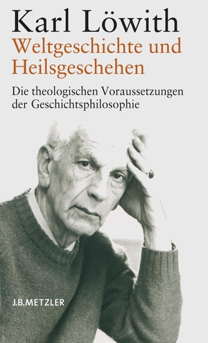 Löwith, Karl. Weltgeschichte und Heilsgeschehen - Die theologischen Voraussetzungen der Geschichtsphilosophie. Metzler Verlag, J.B., 2004.