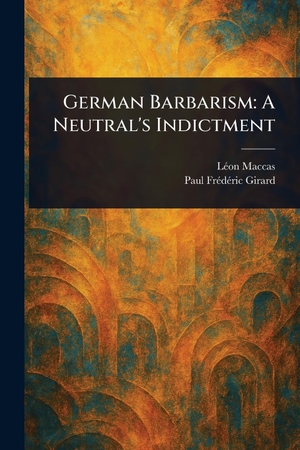 Maccas, Léon / Paul Frédéric Girard. German Barbarism - A Neutral's Indictment. Creative Media Partners, LLC, 2025.