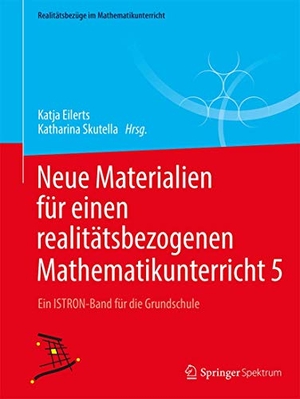 Skutella, Katharina / Katja Eilerts (Hrsg.). Neue Materialien für einen realitätsbezogenen Mathematikunterricht  5 - Ein ISTRON-Band für die Grundschule. Springer Fachmedien Wiesbaden, 2018.