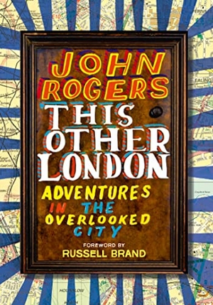 Rogers, John. THIS OTHER LONDON PB - Adventures in the Overlooked City. HarperCollins Publishers, 2018.