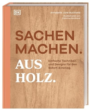 Buckland, Annabelle June. Sachen machen. Aus Holz. - Einfache Techniken und Designs für den Sofort-Einstieg. Grundlagen, Methoden & 20 kreative Holz-Projekte zum Selberbauen. Dorling Kindersley Verlag, 2026.