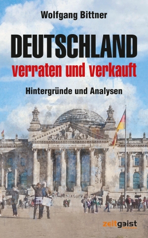 Bittner, Wolfgang. Deutschland - verraten und verkauft - Hintergründe und Analysen. Zeitgeist Print & Online, 2021.