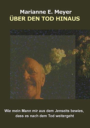 Meyer, Marianne E.. Über den Tod hinaus - Wie mein Mann mir aus dem Jenseits bewies, dass es nach dem Tod weitergeht. Books on Demand, 2017.