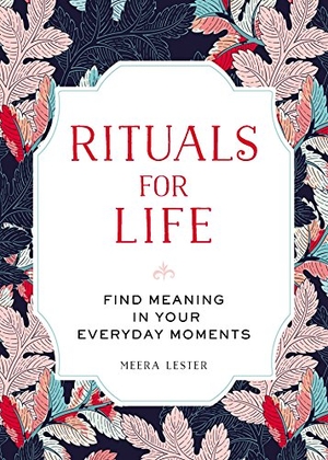 Lester, Meera. Rituals for Life - Find Meaning in Your Everyday Moments. Adams Media Corporation, 2017.