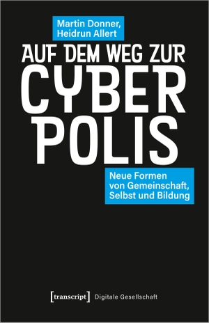 Donner, Martin / Heidrun Allert. Auf dem Weg zur Cyberpolis - Neue Formen von Gemeinschaft, Selbst und Bildung. Transcript Verlag, 2022.