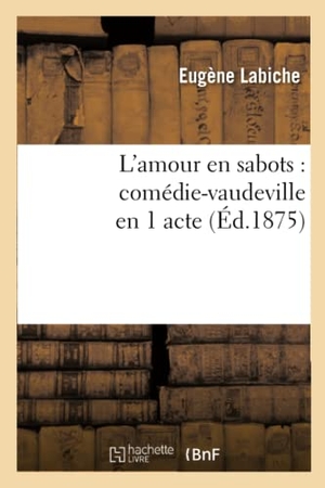 Labiche, Eugène / Alfred Delacour. L'amour en sabots - comédie-vaudeville en 1 acte  (Éd.1875). Hachette Livre, 2022.