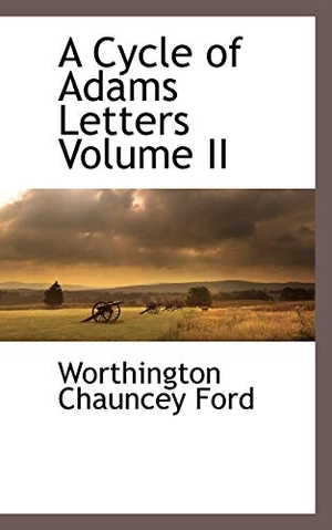 Ford, Worthington Chauncey. A Cycle of Adams Letters Volume II. BiblioLife, 2009.