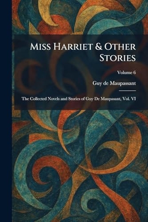 Maupassant, Guy de. Miss Harriet & Other Stories - The Collected Novels and Stories of Guy De Maupasant, Vol. VI. XpressPress, 2026.