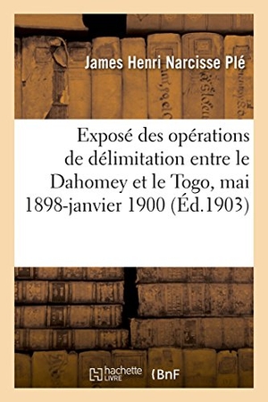 Ple-J. Exposé Sommaire Des Opérations de Délimitation Entre Le Dahomey Et Le Togo, Mai 1898-Janvier 1900. Hachette Livre - BNF, 2018.