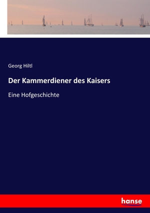 Hiltl, Georg. Der Kammerdiener des Kaisers - Eine Hofgeschichte. hansebooks, 2017.