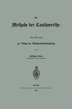 Frey, Ludwig. Die Methode der Tauschwerthe - Ein Beitrag zur Lösung der Waldwerthrechnungsfrage. Springer Berlin Heidelberg, 1888.