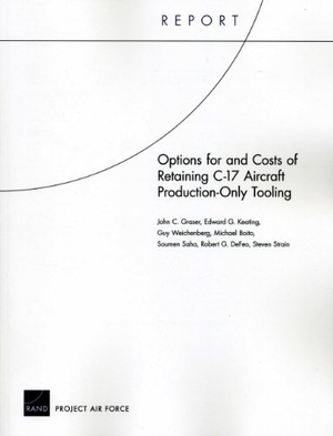 Graser, John C / Keating, Edward et al. Options for and Costs of Retaining C-17 Aircraft Production-Only Tooling. RAND Corporation, 2012.