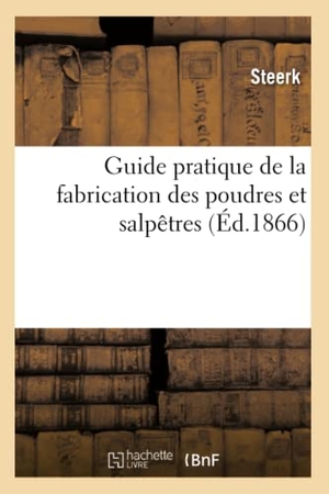Steerk. Guide pratique de la fabrication des poudres et salpêtres (Éd.1866). Hachette Livre, 2018.