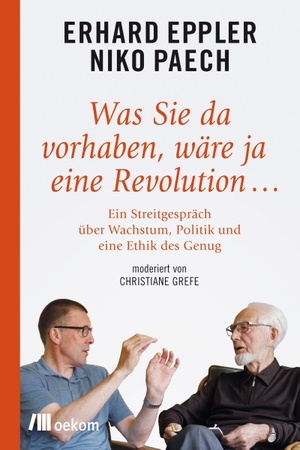 Eppler, Erhard / Niko Paech. Was Sie da vorhaben, wäre ja eine Revolution ... - Ein Streitgespräch über Wachstum, Politik und eine Ethik des Genug. Oekom Verlag GmbH, 2021.