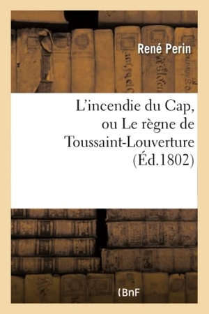 Perin, René. L'incendie du Cap, ou Le règne de Toussaint-Louverture, où l'on développe le caractère - de ce chef de révoltés, sa conduite atroce depuis qu'il s'est arrogé le pouvoir. Hachette Livre, 2018.