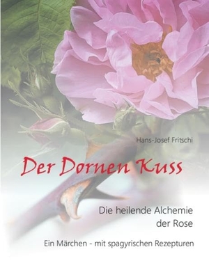 Fritschi, Hans-Josef. Der Dornen Kuss - Die heilende Alchemie der Rose. Books on Demand, 2016.
