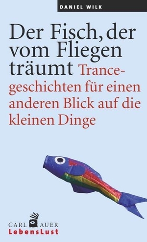 Wilk, Daniel. Der Fisch, der vom Fliegen träumt - Trancegeschichten für einen anderen Blick auf die kleinen Dinge. Auer-System-Verlag, Carl, 2015.