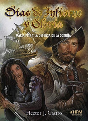 Castro, Héctor J.. Días de infierno y gloria : María Pita y la defensa de La Coruña. HRM Ediciones, 2019.