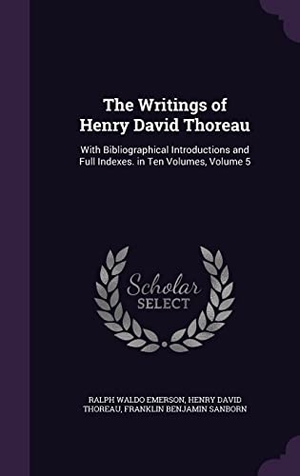 Emerson, Ralph Waldo / Thoreau, Henry David et al. The Writings of Henry David Thoreau: With Bibliographical Introductions and Full Indexes. in Ten Volumes, Volume 5. Touchladybirdlucky Studios, 2016.