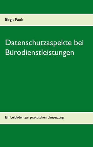 Pauls, Birgit. Datenschutzaspekte bei Bürodienstleistungen - Ein Leitfaden zur praktischen Umsetzung. Books on Demand, 2015.