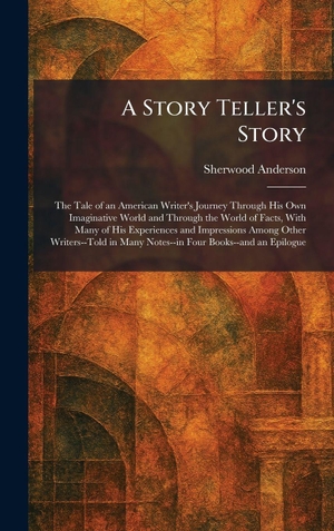 Anderson, Sherwood. A Story Teller's Story - The Tale of an American Writer's Journey Through His Own Imaginative World and Through the World of Facts, With Many of His Experiences and Impressions Among Other Writers--Told in Many Notes--in Four Books--and an Epilogue. Tradd Street Press, 2026.