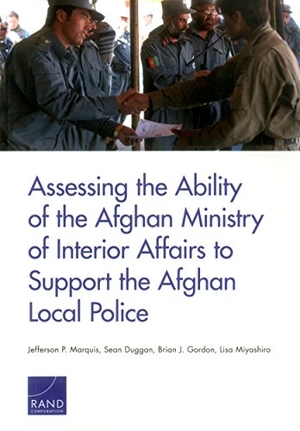 Marquis, Jefferson P / Duggan, Sean et al. Assessing the Ability of the Afghan Ministry of Interior Affairs to Support the Afghan Local Police. RAND Corporation, 2016.
